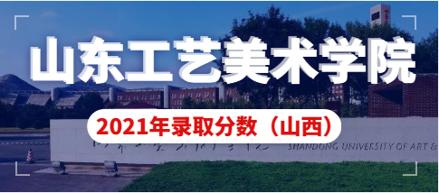 山东工艺美术学院2021年山西省艺术类本科录取分数线