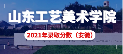 山东工艺美术学院2021年安徽省艺术类本科录取分数线