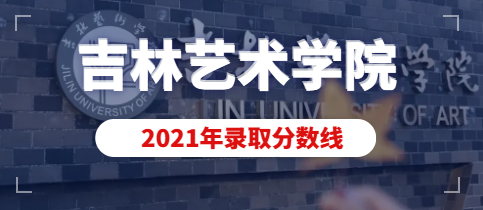 2021年吉林艺术学院本科专业录取分数线（含动画专业）